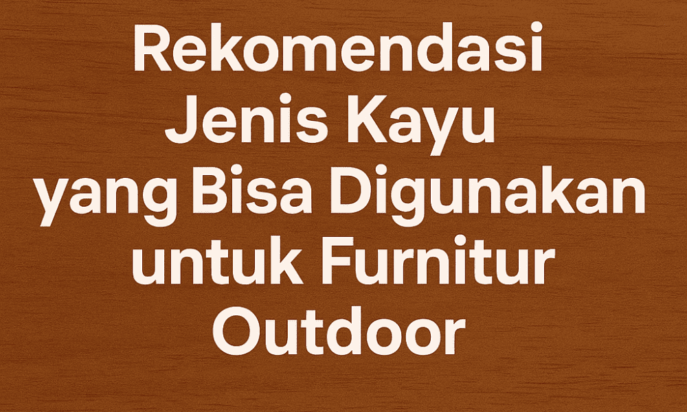 Jenis Kayu untuk furnitur outdoor